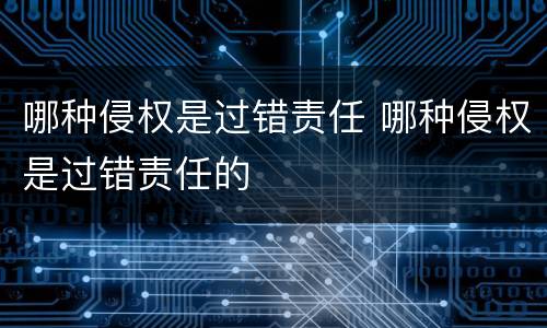 哪种侵权是过错责任 哪种侵权是过错责任的