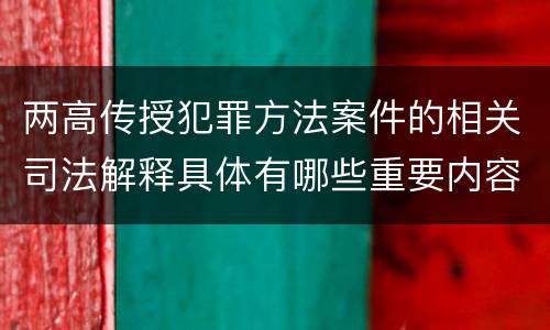 两高传授犯罪方法案件的相关司法解释具体有哪些重要内容