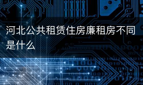 河北公共租赁住房廉租房不同是什么