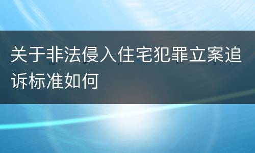 关于非法侵入住宅犯罪立案追诉标准如何
