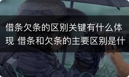 借条欠条的区别关键有什么体现 借条和欠条的主要区别是什么