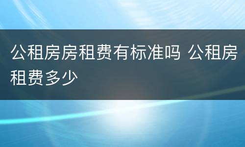 公租房房租费有标准吗 公租房租费多少