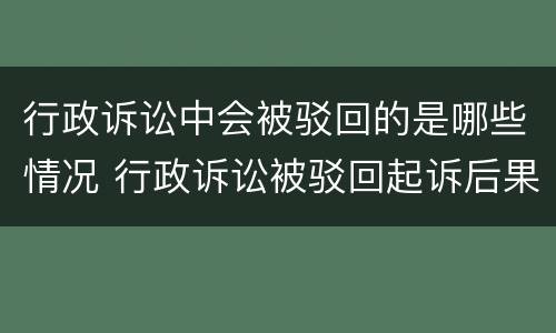 行政诉讼中会被驳回的是哪些情况 行政诉讼被驳回起诉后果