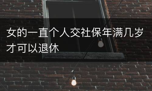 女的一直个人交社保年满几岁才可以退休