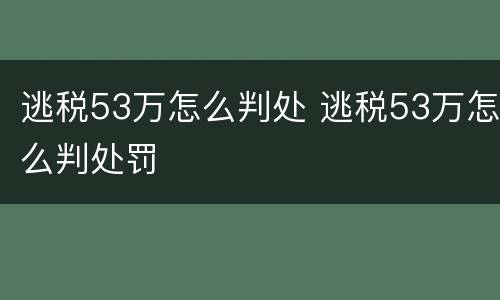 逃税53万怎么判处 逃税53万怎么判处罚