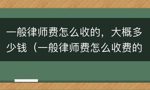 一般律师费怎么收的，大概多少钱（一般律师费怎么收费的）