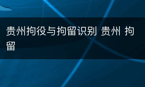 贵州拘役与拘留识别 贵州 拘留