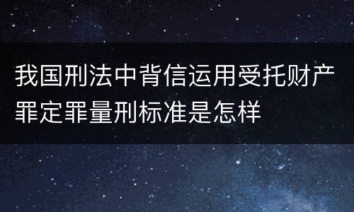 我国刑法中背信运用受托财产罪定罪量刑标准是怎样