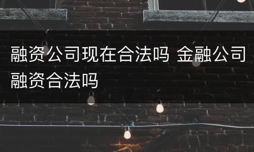 融资公司现在合法吗 金融公司融资合法吗