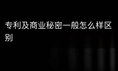 专利及商业秘密一般怎么样区别
