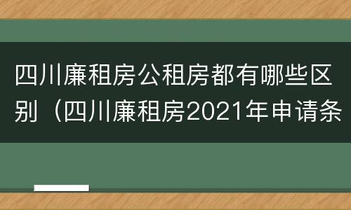 四川廉租房公租房都有哪些区别（四川廉租房2021年申请条件）