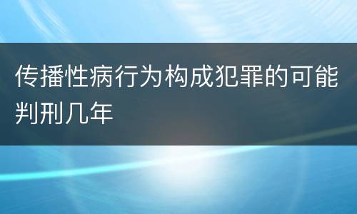 传播性病行为构成犯罪的可能判刑几年