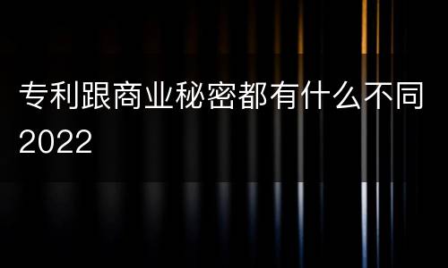 专利跟商业秘密都有什么不同2022