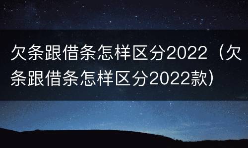 欠条跟借条怎样区分2022（欠条跟借条怎样区分2022款）