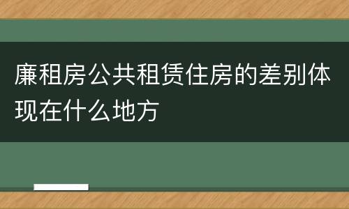 廉租房公共租赁住房的差别体现在什么地方