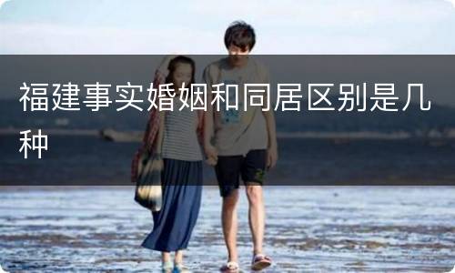福建事实婚姻和同居区别是几种