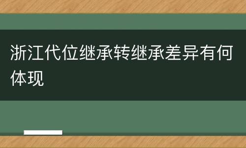 浙江代位继承转继承差异有何体现
