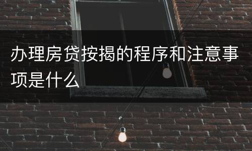 办理房贷按揭的程序和注意事项是什么