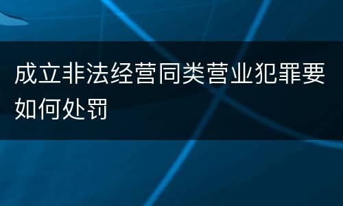 成立非法经营同类营业犯罪要如何处罚