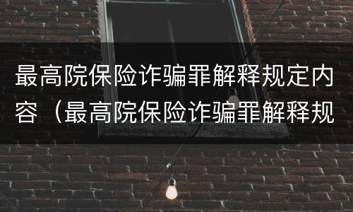 最高院保险诈骗罪解释规定内容（最高院保险诈骗罪解释规定内容是）