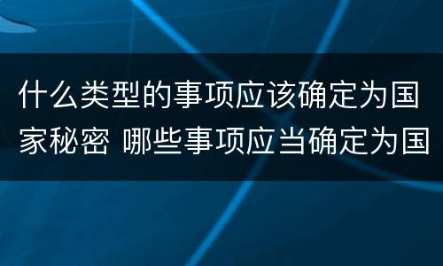 什么类型的事项应该确定为国家秘密 哪些事项应当确定为国家秘密