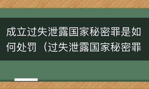 成立过失泄露国家秘密罪是如何处罚（过失泄露国家秘密罪立案的条件）