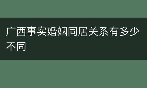 广西事实婚姻同居关系有多少不同