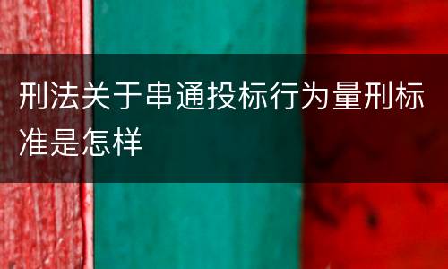 刑法关于串通投标行为量刑标准是怎样