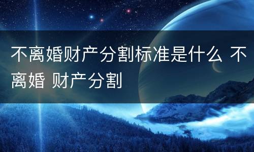 不离婚财产分割标准是什么 不离婚 财产分割