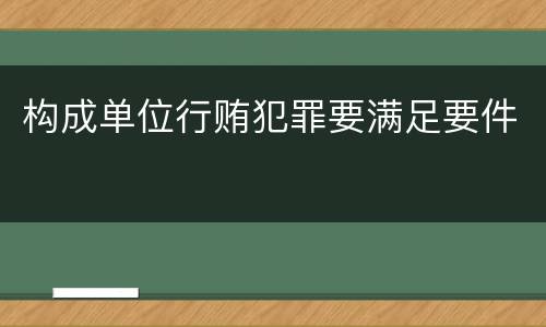 构成单位行贿犯罪要满足要件