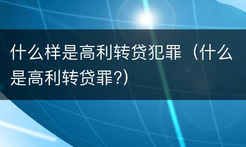 什么样是高利转贷犯罪（什么是高利转贷罪?）