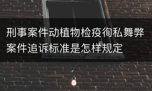 刑事案件动植物检疫徇私舞弊案件追诉标准是怎样规定