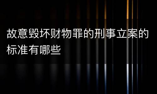 故意毁坏财物罪的刑事立案的标准有哪些