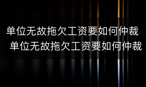 单位无故拖欠工资要如何仲裁 单位无故拖欠工资要如何仲裁赔偿