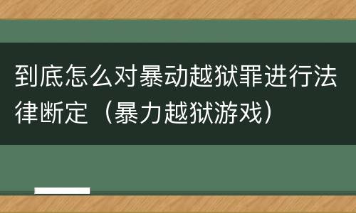 到底怎么对暴动越狱罪进行法律断定（暴力越狱游戏）