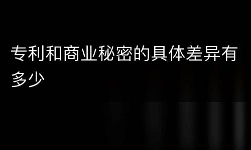 专利和商业秘密的具体差异有多少