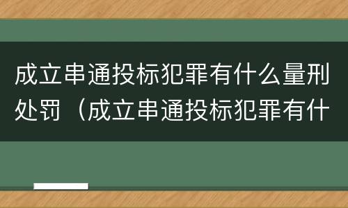 成立串通投标犯罪有什么量刑处罚（成立串通投标犯罪有什么量刑处罚吗）