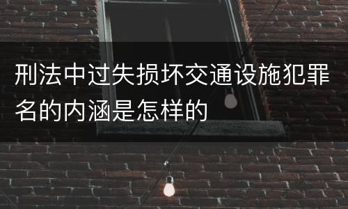 刑法中过失损坏交通设施犯罪名的内涵是怎样的
