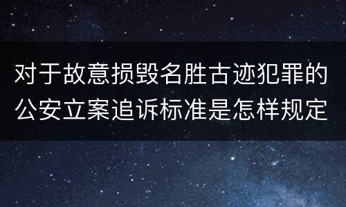 对于故意损毁名胜古迹犯罪的公安立案追诉标准是怎样规定