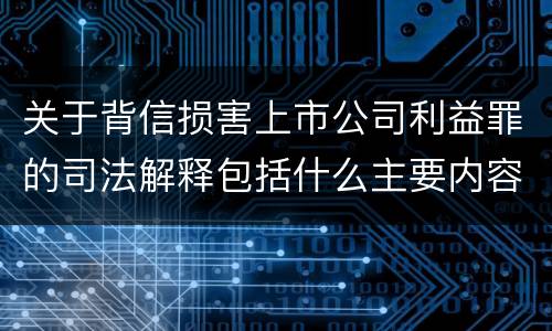 关于背信损害上市公司利益罪的司法解释包括什么主要内容