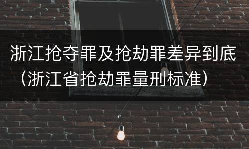 浙江抢夺罪及抢劫罪差异到底（浙江省抢劫罪量刑标准）