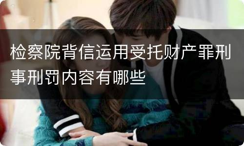 检察院背信运用受托财产罪刑事刑罚内容有哪些