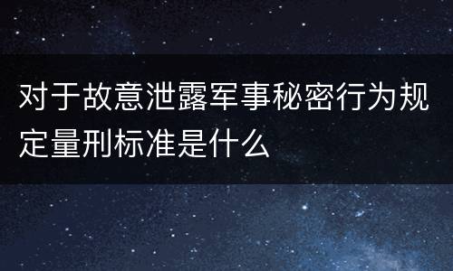 对于故意泄露军事秘密行为规定量刑标准是什么