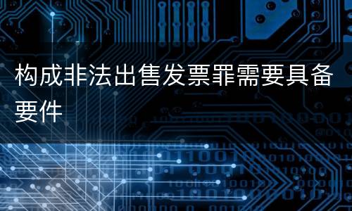 构成非法出售发票罪需要具备要件