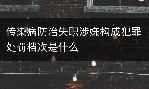 传染病防治失职涉嫌构成犯罪处罚档次是什么