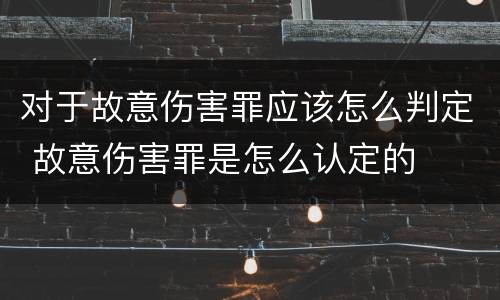 对于故意伤害罪应该怎么判定 故意伤害罪是怎么认定的