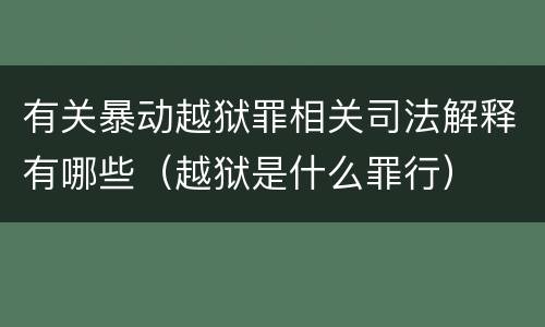有关暴动越狱罪相关司法解释有哪些（越狱是什么罪行）