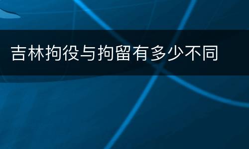 吉林拘役与拘留有多少不同