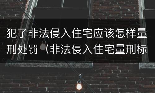 犯了非法侵入住宅应该怎样量刑处罚（非法侵入住宅量刑标准）