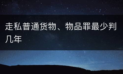 走私普通货物、物品罪最少判几年